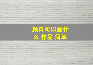 颜料可以画什么 作品 简单